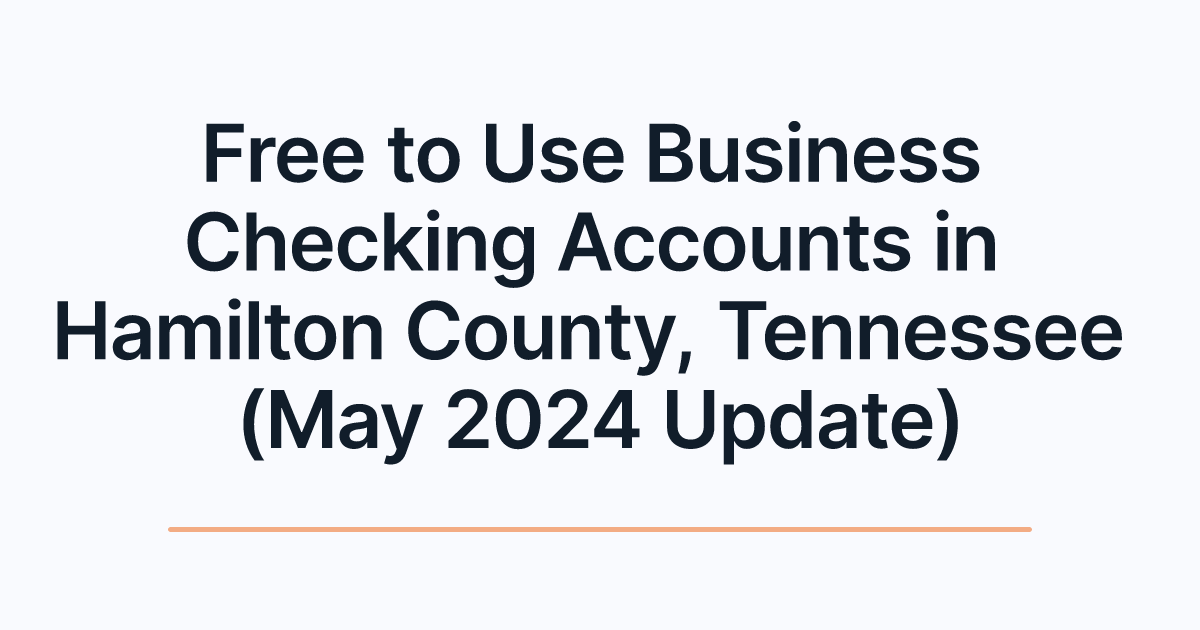 Free to Use Business Checking Accounts in Hamilton County, Tennessee (May 2024 Update)